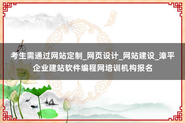考生需通过网站定制_网页设计_网站建设_漳平企业建站软件编程网培训机构报名