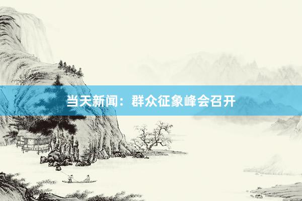 当天新闻：群众征象峰会召开