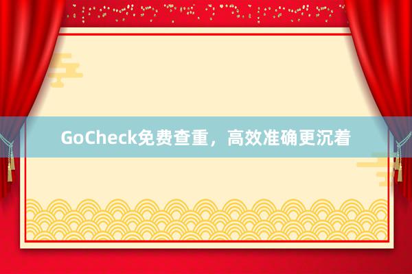 GoCheck免费查重,高效准确更沉着
